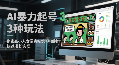 AI暴力起号3种玩法，像素画小人食堂贵妃搞笑视频制作，快速涨粉实操 - 网赚资源网-网赚资源网