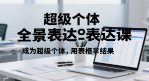 超级个体全景表达课,成为超级个体,用表格拿结果 - 网赚资源网-网赚资源网