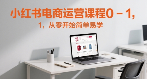 小红书电商运营课程0-1，从零开始简单易学-网赚资源网