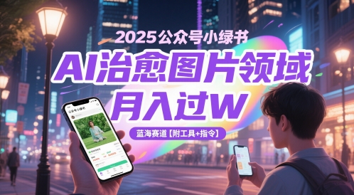 2025公众号小绿书AI治愈图片领域，月入过W，蓝海赛道【附工具+指令】 - 网赚资源网-网赚资源网