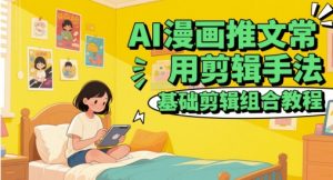 AI漫画推文常用剪辑手法，基础剪辑组合教程 - 网赚资源网-网赚资源网