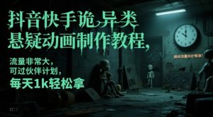 抖音快手诡异类悬疑动画制作教程,流量非常大,可过伙伴计划,每天1k轻松拿-网赚资源网