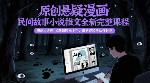 原创悬疑漫画民间故事小说推文全新完整课程， 搭配ai绘画，0基础轻松上手，撸分成和伙伴计划 - 网赚资源网-网赚资源网