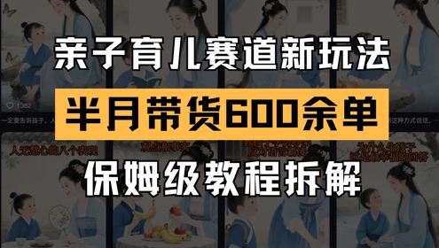 AI亲子育儿赛道新玩法，新号半个月带货600多单，保姆级教程拆解 - 网赚资源网-网赚资源网