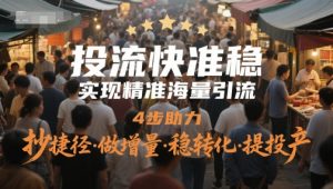 投流快准稳,实现精准海量引流,4步助力,抄捷径·做增量·稳转化·提投产-网赚资源网
