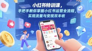 小红书特训课，手把手教你掌握小红书运营全流程，实现流量与变现双丰收 - 网赚资源网-网赚资源网