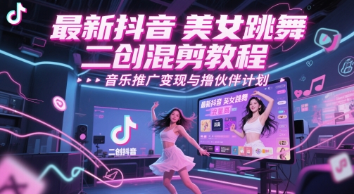 最新抖音美女跳舞二创混剪教程，流量高，音乐推广变现与撸伙伴计划 - 网赚资源网-网赚资源网