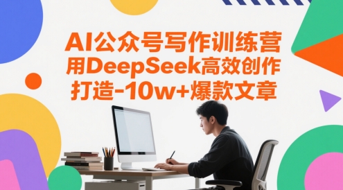 AI公众号写作训练营，用DeepSeek高效创作，打造10w+爆款文章 - 网赚资源网-网赚资源网