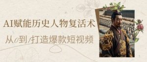 AI赋能历史人物复活术:从0到1打造爆款短视频,7天涨粉10W,小白也能月入过1W - 网赚资源网-网赚资源网