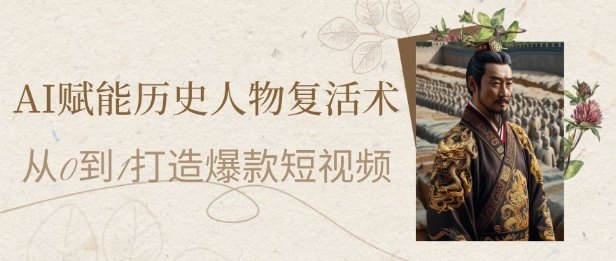 AI赋能历史人物复活术：从0到1打造爆款短视频，7天涨粉10W，小白也能月入过1W - 网赚资源网-网赚资源网