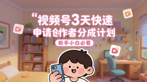 视频号3天快速申请创作者分成计划，新手小白必看 - 网赚资源网-网赚资源网