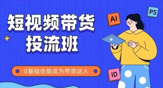 抖音快手短视频带货投流班，详细又全面的抖音快手带货实操课，零基础也能成为带货达人 - 网赚资源网-网赚资源网