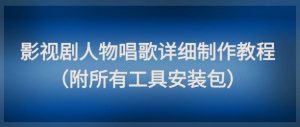 影视剧人物唱歌详细制作教程，点赞量动辄几十W（附所有工具安装包）-网赚资源网