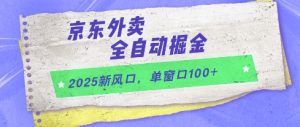 2025新风口,京东外卖全自动掘金,单窗口100+【揭秘】-网赚资源网