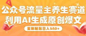 公众号流量主养生赛道,利用AI生成原创爆文,复制粘贴日入5张-网赚资源网