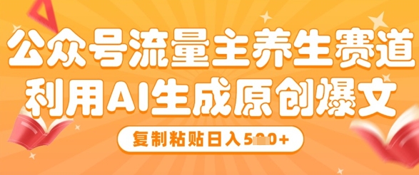 公众号流量主养生赛道，利用AI生成原创爆文，复制粘贴日入5张-网赚资源网