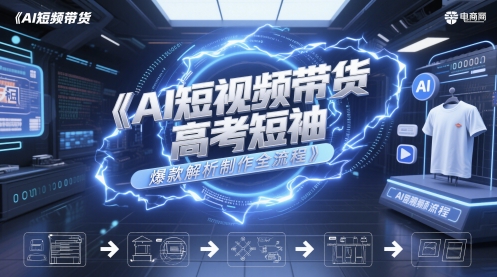 AI短视频带货高考短袖爆款解析制作全流程 - 网赚资源网-网赚资源网