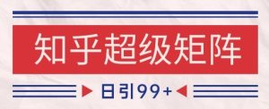 知乎超级矩阵玩法引流高质量精准粉SEO覆盖,日变现1k+【揭秘】 - 网赚资源网-网赚资源网