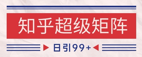 知乎超级矩阵玩法引流高质量精准粉SEO覆盖，日变现1k+【揭秘】 - 网赚资源网-网赚资源网