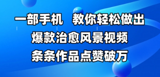 一部手机，教你轻松做出爆款治愈风景视频，条条作品点赞破W - 网赚资源网-网赚资源网