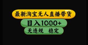 最新淘宝无人直播带货独家技术，日入1k+，无违规无封号，操作简单，长期稳定【揭秘】 - 网赚资源网-网赚资源网