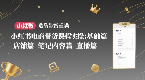 小红书电商带货课程实操：基础篇-选品篇-店铺篇-笔记内容篇-直播篇 - 网赚资源网-网赚资源网