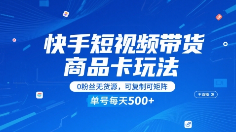 快手短视频带货商品卡玩法，不直播不发视频，0粉丝无货源，可复制可矩阵，单号每天1-5张 - 网赚资源网-网赚资源网