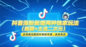 抖音涨粉新增两种独家玩法（新颖+主流二次元），全网最完整的抖音起号课，亲测有效 - 网赚资源网-网赚资源网