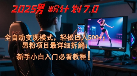 2025男粉计划7.0，全自动变现模式，轻松日入5张+，新手小白必看课程 - 网赚资源网-网赚资源网