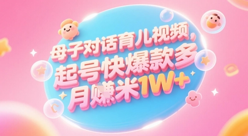 AI生成母子对话育儿类视频，起号快爆款多，小白宝妈轻松学，多渠道变现，月入1W+ - 网赚资源网-网赚资源网
