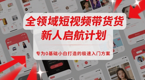 全领域短视频带货新人启航计划，专为0基础小白打造的极速入门方案 - 网赚资源网-网赚资源网