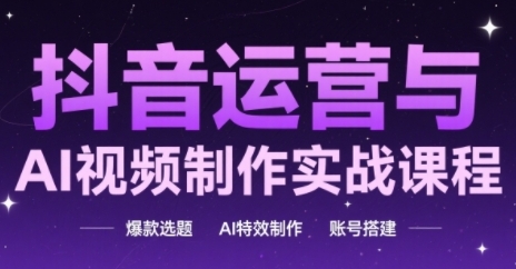 抖音运营与AI视频制作实战课程，爆款选题-AI特效制作-账号搭建 - 网赚资源网-网赚资源网