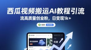 西瓜视频搬运AI教程引流高质量创业粉,日变现1k+【揭秘】 - 网赚资源网-网赚资源网