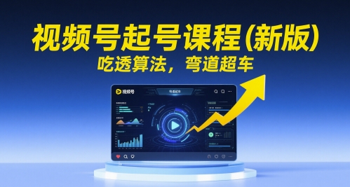 视频号起号课程（新版），吃透算法，弯道超车 - 网赚资源网-网赚资源网