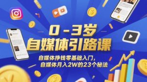 0-3岁自媒体引路课,自媒体挣钱零基础入门,自媒体月入2W的23个秘法 - 网赚资源网-网赚资源网