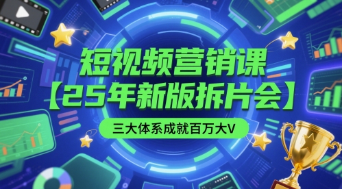 短视频营销课【25年新版拆片会】三大体系成就百万大V，包含正课、拆片会、手把手教学直播课等 - 网赚资源网-网赚资源网