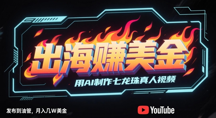 出海挣美金，用AI制作七龙珠真人视频，发布到油管，条条爆火，月入几W美刀 - 网赚资源网-网赚资源网