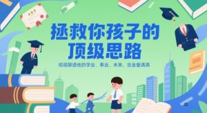 付费文章：拯救你孩子的顶级思路，彻底聊透他的学业、事业、未来，含金量满满-网赚资源网