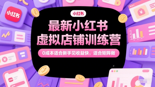 最新小红书虚拟店铺训练营，0成本适合新手见收益快，适合矩阵做 - 网赚资源网-网赚资源网