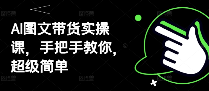 AI图文带货实操课，手把手教你，超级简单 - 网赚资源网-网赚资源网