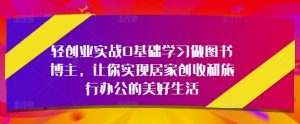 轻创业实战0基础学习做图书博主,让你实现居家创收和旅行办公的美好生活-网赚资源网