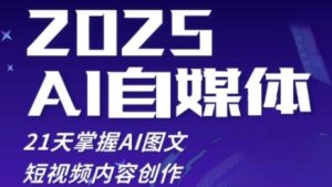 2025自媒体系统实战训练营,21天掌握AI图文短视频内容创作-网赚资源网