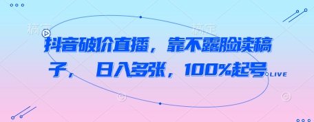 抖音破价直播，靠不露脸读稿子， 日入多张，100%起号 - 网赚资源网-网赚资源网