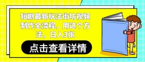 短剧最新玩法街坊视频制作全流程,用这个方法,日入3张-网赚资源网