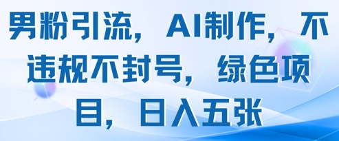 男粉引流，AI制作，不违规不封号，绿色项目，日入五张 - 网赚资源网-网赚资源网