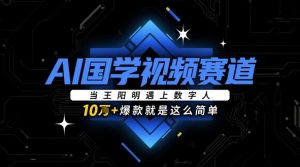 AI国学视频赛道:当王阳明遇上数字人,10w+爆款就是这么简单-网赚资源网