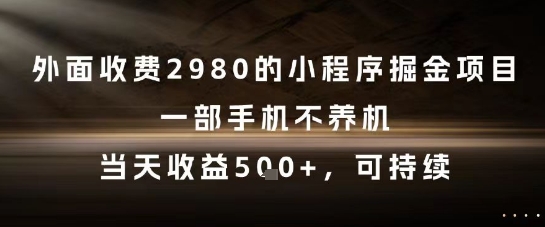 外面收费2980的小程序掘金项目，一部手机不养机，当天收益5张+，可持续【揭秘】 - 网赚资源网-网赚资源网