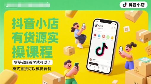 抖音小店有货源实操课程，零基础跟着学就可以了，模式直接可以模仿复制(更新6月) - 网赚资源网-网赚资源网