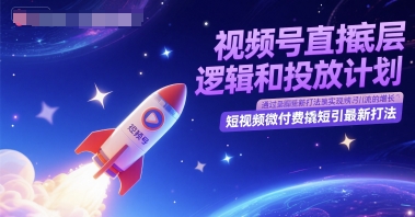 视频号直播底层逻辑和投放计划，短视频微付费撬短引最新打法 - 网赚资源网-网赚资源网