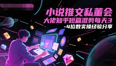 小说推文私董会大佬知乎短篇混剪每天3-4位数实操经验分享 - 网赚资源网-网赚资源网